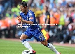 1xbet平台-哥伦比亚队势不可挡剑指巅峰 美洲冠军赛决战一触即发