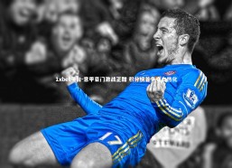 1xbet平台-意甲豪门激战正酣 积分榜首争夺白热化