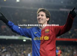 1xbet平台-赛场风云瞬息万变 多重变量主宰胜负天平