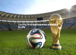 1xbet平台-罗马主场憾平桑普多利亚 欧战资格前景蒙上阴影