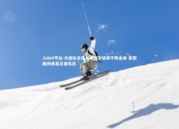 1xbet平台-大连队主场力克强敌延续不败金身 豪取胜利再显王者风范