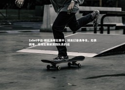 1xbet平台-精彩足球比赛中，球员们奋勇争先，无惧困难，足球比赛前激励队员的话