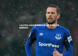 1xbet平台-AC米兰客场奏凯全取三分 积分榜上紧追亚特兰大