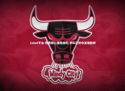 1xbet平台-伤愈核心强势回归 率队逆转夺关键胜利