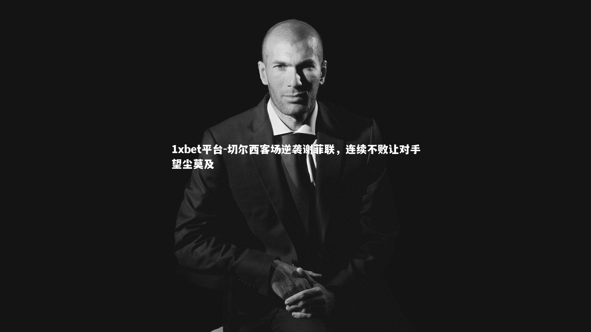 1xbet平台-切尔西客场逆袭谢菲联，连续不败让对手望尘莫及