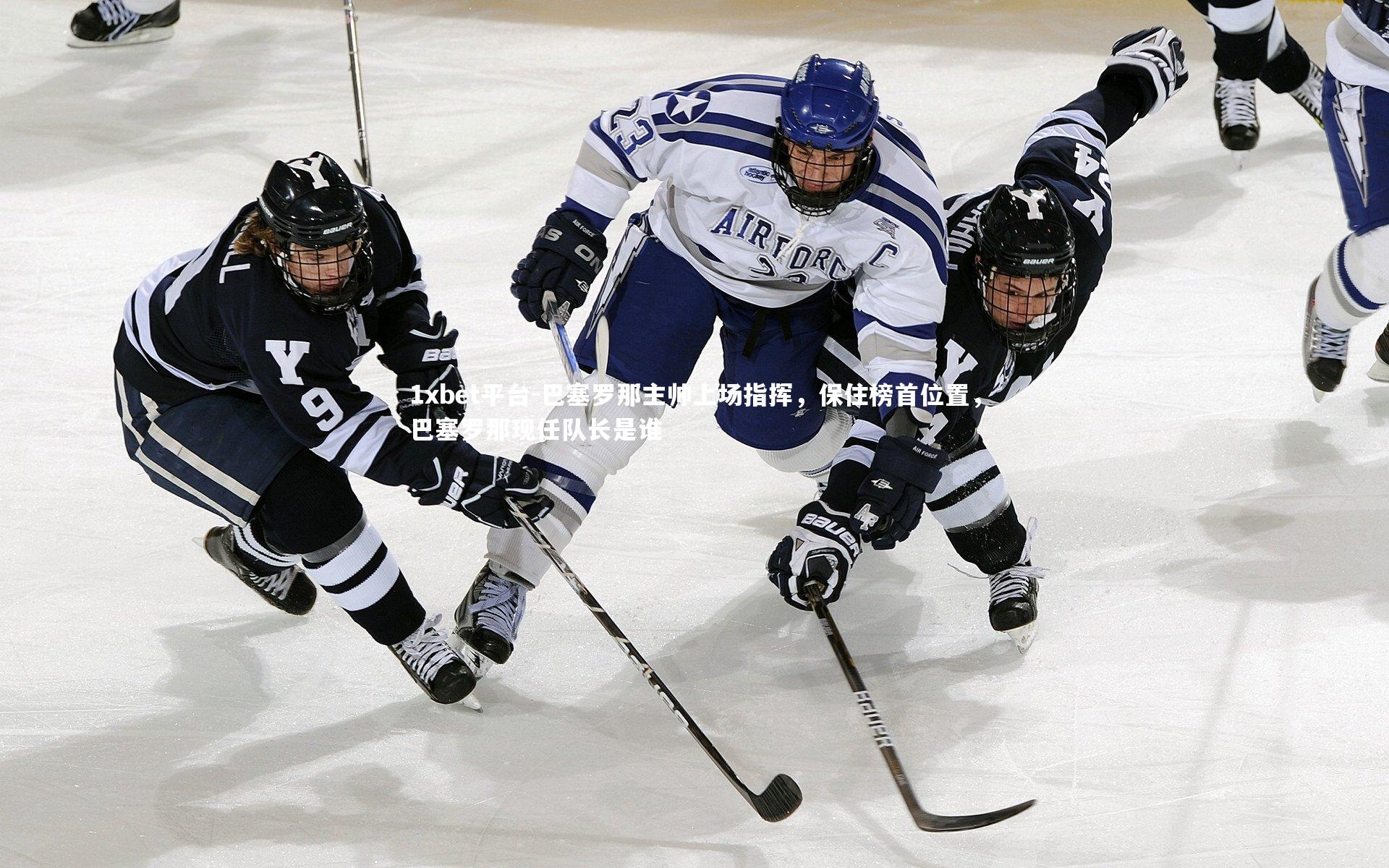 1xbet平台-巴塞罗那主帅上场指挥，保住榜首位置，巴塞罗那现任队长是谁