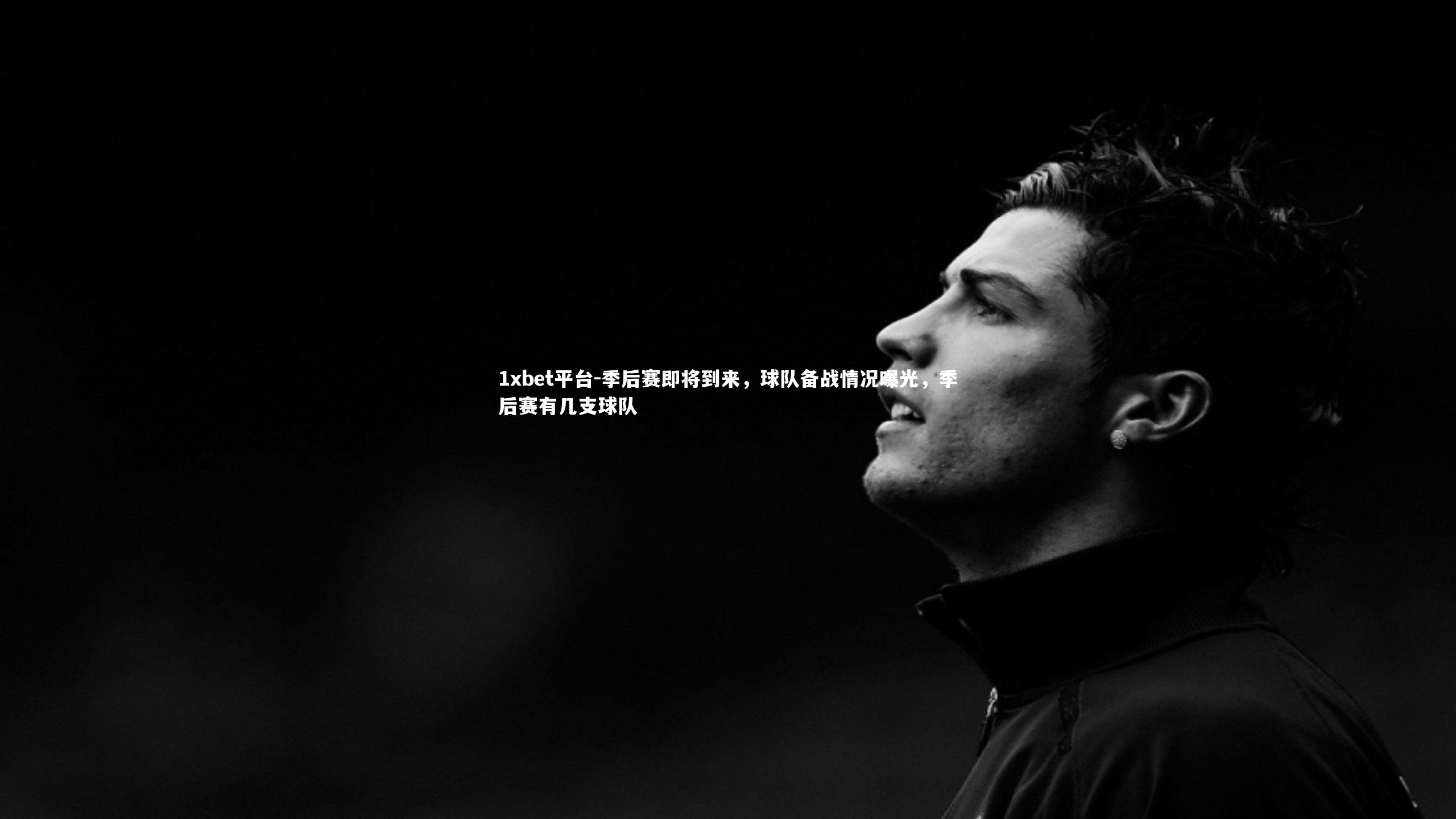 1xbet平台-季后赛即将到来，球队备战情况曝光，季后赛有几支球队